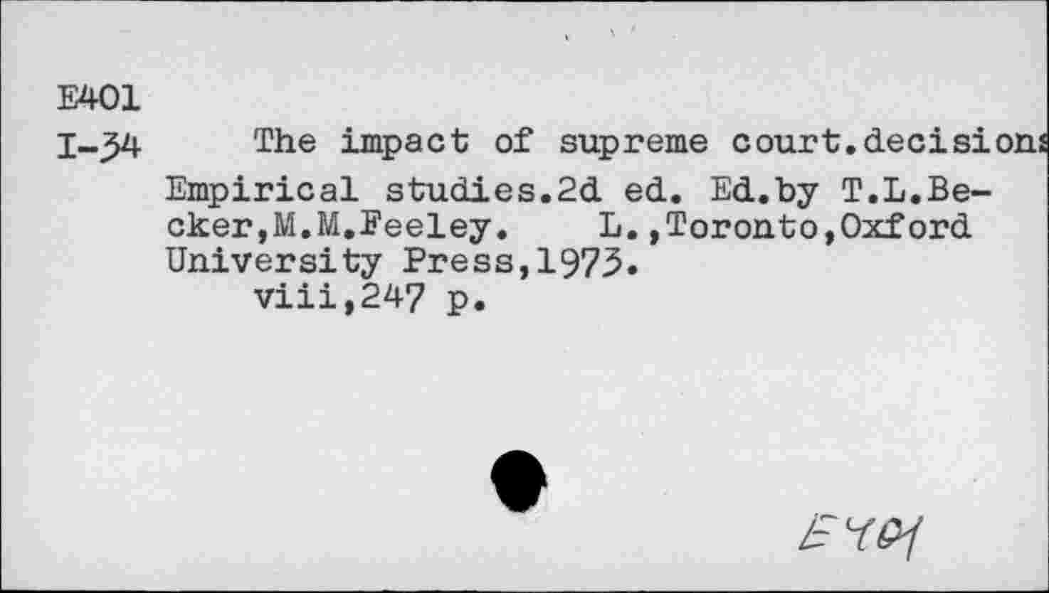 ﻿E401
The impact of supreme court.decisi Empirical studies.2d ed. Ed.by T.L.Becker,M.M.Feeley. L.»Toronto,Oxford University Press,1973.
viii,247 p.
